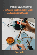 Soldering Made Simple: A Beginner's Guide to Perfect Joints and Professional Results