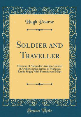 Soldier and Traveller: Memoirs of Alexander Gardner, Colonel of Artillery in the Service of Maharaja Ranjit Singh; With Portraits and Maps (Classic Reprint) - Pearse, Hugh