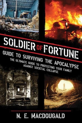 Soldier of Fortune Guide to Surviving the Apocalypse: The Ultimate Guide to Protecting Your Family Against Societal Collapse - Macdougald, N E