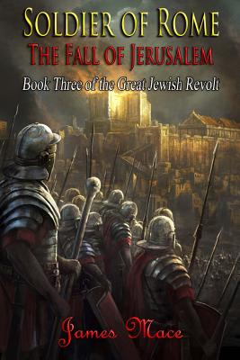 Soldier of Rome: The Fall of Jerusalem - Mace, James