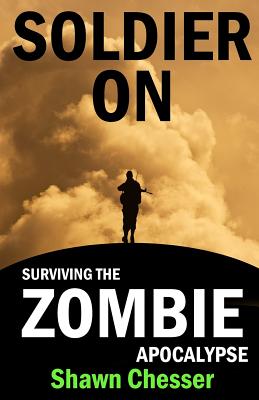 Soldier on: Surviving the Zombie Apocalypse - Chesser, Shawn, and Happy, Monique (Editor)