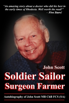 Soldier Sailor Surgeon Farmer: Autobiography of John Scott MB ChB FCS (SA) - Scott, Diana (Editor), and Scott, John