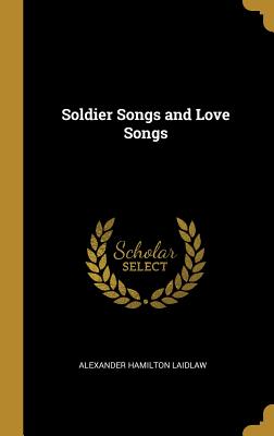 Soldier Songs and Love Songs - Laidlaw, Alexander Hamilton