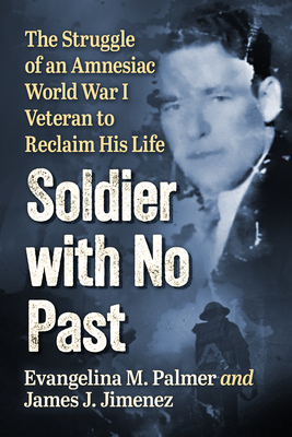 Soldier with No Past: The Struggle of an Amnesiac World War I Veteran to Reclaim His Life - Palmer, Evangelina M, and Jimenez, James J