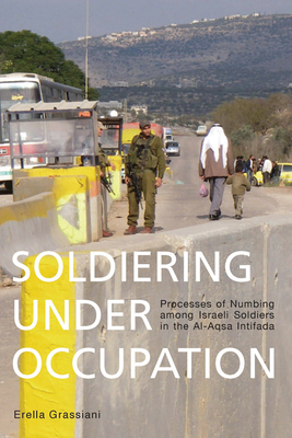 Soldiering Under Occupation: Processes of Numbing among Israeli Soldiers in the Al-Aqsa Intifada - Grassiani, Erella