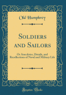 Soldiers and Sailors: Or Anecdotes, Details, and Recollections of Naval and Military Life (Classic Reprint)