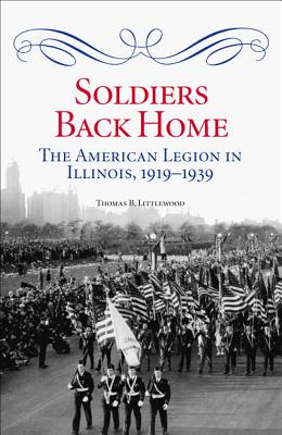 Soldiers Back Home: The American Legion in Illinois, 1919-1939 - Littlewood, Thomas B