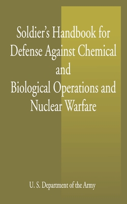 Soldier's Handbook for Defense Against Chemical and Biological Operations and Nuclear Warfare - U S Dept of the Army, and United States