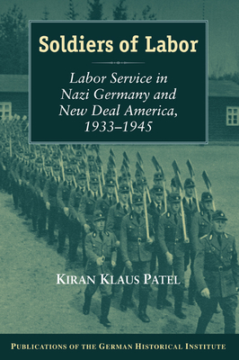 Soldiers of Labor: Labor Service in Nazi Germany and New Deal America, 1933-1945 - Patel, Kiran Klaus