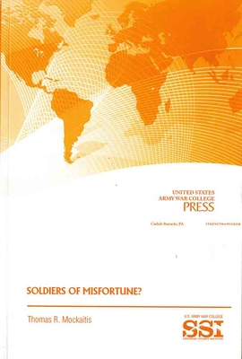 Soldiers of Misfortune? - Mockaitis, Thomas R, and Strategic Studies Institute (U S ) (Editor), and Army War College (U S ) (Producer)