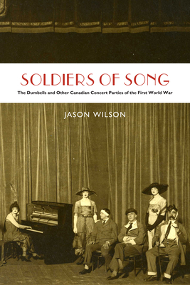 Soldiers of Song: The Dumbells and Other Canadian Concert Parties of the First World War - Wilson, Jason