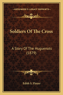 Soldiers Of The Cross: A Story Of The Huguenots (1879)