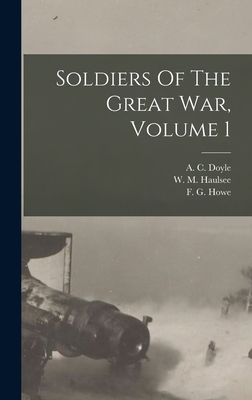 Soldiers Of The Great War, Volume 1 - Doyle, A C (Alfred Cyril) 1893- (Creator), and Haulsee, W M (William Mitchell) 18 (Creator), and Howe, F G (Frank George...