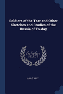 Soldiers of the Tsar and Other Sketches and Studies of the Russia of To-day