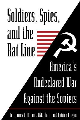 Soldiers, Spies, and the Rat Line: America's Undeclared War Against the Soviets - Milano, James, and Brogan, Patrick