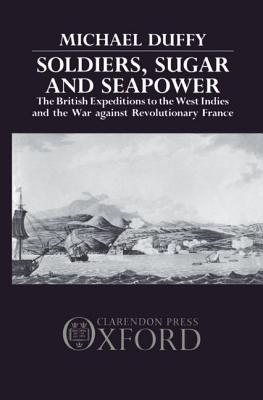 Soldiers, Sugar, and Seapower: The British Expeditions to the West Indies and the War Against Revolutionary France - Duffy, Michael