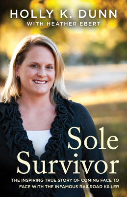 Sole Survivor: The Inspiring True Story of Coming Face to Face with the Infamous Railroad Killer - Dunn, Holly, and Ebert, Heather