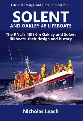 Solent and Oakley 48 Lifeboats: The RNLI's 48ft 6in Oakley and Solnt lifeboats, their design and history - Leach, Nicholas