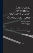 Solid and Spherical Geometry and Conic Sections: Being a Treatise On the Higher Branches of Synthetical Geometry, Containing the Solid and Spherical Geometry of Playfair