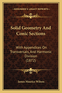Solid Geometry And Conic Sections: With Appendices On Transversals, And Harmonic Division (1872)