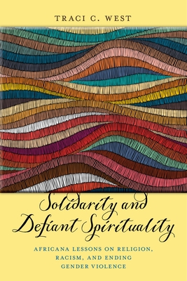 Solidarity and Defiant Spirituality: Africana Lessons on Religion, Racism, and Ending Gender Violence - West, Traci C