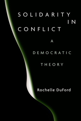 Solidarity in Conflict: A Democratic Theory - Duford, Rochelle