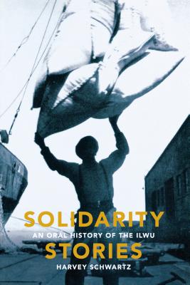 Solidarity Stories: An Oral History of the Ilwu - Schwartz, Harvey