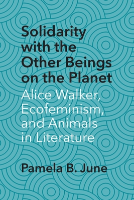 Solidarity with the Other Beings on the Planet: Alice Walker, Ecofeminism, and Animals in Literature - June, Pamela B
