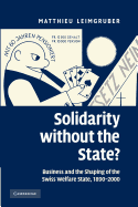 Solidarity without the State?: Business and the Shaping of the Swiss Welfare State, 1890-2000