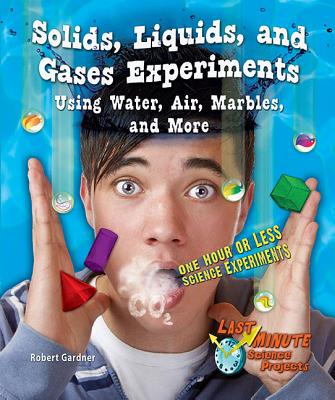 Solids, Liquids, and Gases Experiments Using Water, Air, Marbles, and More: One Hour or Less Science Experiments - Gardner, Robert