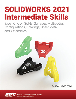 SOLIDWORKS 2021 Intermediate Skills: Expanding on Solids, Surfaces, Multibodies, Configurations, Drawings, Sheet Metal and Assemblies - Tran, Paul