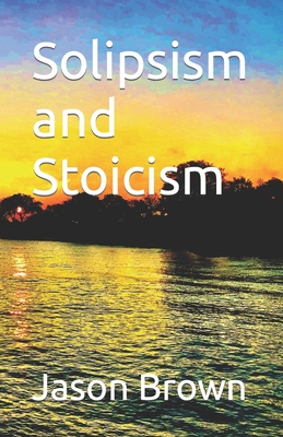 Solipsism and Stoicism - Brown, Jason