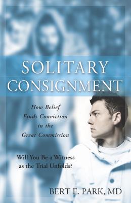 Solitary Consignment: How Belief Finds Conviction in the Great Commission - Park, Bert E, MD