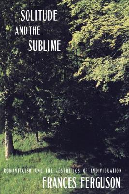 Solitude and the Sublime: The Romantic Aesthetics of Individuation - Ferguson, Frances, Professor