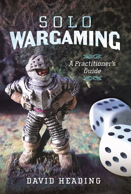 Solo Wargaming: A Practitioner's Guide - Heading, David