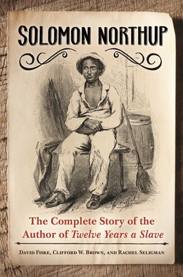 Solomon Northup: The Complete Story of the Author of Twelve Years A Slave - Fiske, David, and Brown, Clifford, and Seligman, Rachel