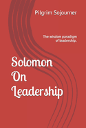 Solomon On Leadership: Life coaching and leadership maxims from a king.