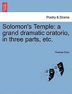 Solomon's Temple: A Grand Dramatic Oratorio, in Three Parts, Etc.