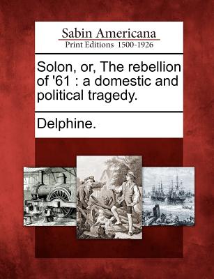 Solon, Or, the Rebellion of '61: A Domestic and Political Tragedy. - Delphine (Creator)