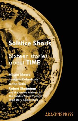 Solstice Shorts: Sixteen Stories About Time - Moore, Alison (Editor), and Sethi, Anita (Editor), and Potts, Cherry (Editor)