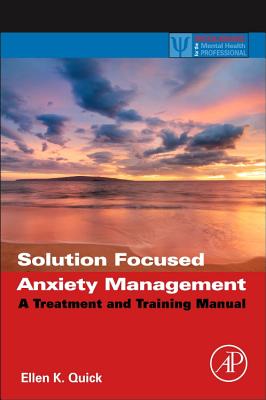 Solution Focused Anxiety Management: A Treatment and Training Manual - Quick, Ellen K