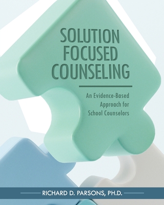 Solution-Focused Counseling: An Evidence-Based Approach for School Counselors - Parsons, Richard D