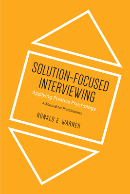 Solution-Focused Interviewing: Applying Positive Psychology: A Manual for Practitioners - Warner, Ronald E