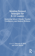 Solution-Focused Strategies for K-12 Leaders: Improving School Climate, Teacher Confidence, and Student Wellness