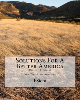 Solutions For A Better America: Dear Mr. President **From Your fellow Americans** - Psiera