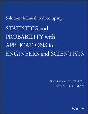 Solutions Manual to Accompany Statistics and Probability with Applications for Engineers and Scientists - Gupta, Bhisham C, and Guttman, Irwin