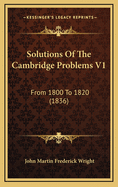 Solutions of the Cambridge Problems V1: From 1800 to 1820 (1836)