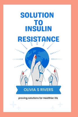 Solutions To Insulin Resistance: Proving Solutions for Healthier Life - Olivia, Rivers S