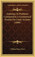 Solutions to Problems Contained in a Geometrical Treatise on Conic Sections