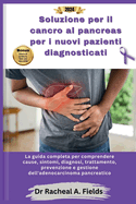 Soluzione per il cancro al pancreas per i nuovi pazienti diagnosticati: La guida completa per comprendere cause, sintomi, diagnosi, trattamento, prevenzione e gestione dell'adenocarcinoma pancreatico